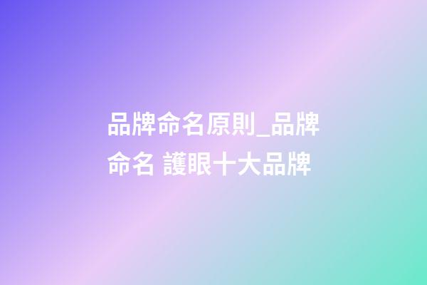 品牌命名原則_品牌命名 護眼十大品牌-第1張-商標起名-玄機派